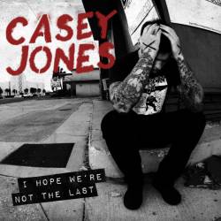 Casey Jones : I Hope We're Not the Last Casey Jones : I Hope We're Not the Last